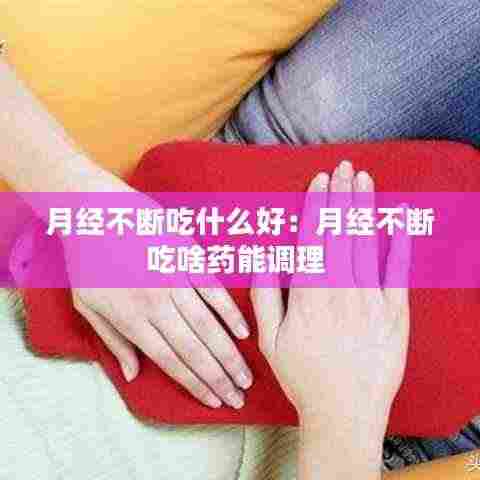 月经不断吃什么好：月经不断吃啥药能调理 