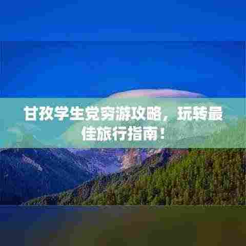 甘孜学生党穷游攻略,玩转最佳旅行指南!