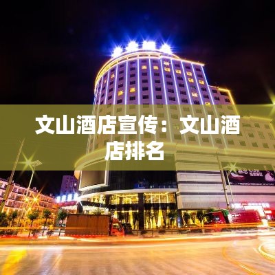 文山酒店宣传:文山酒店排名