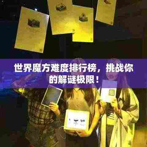 世界魔方难度排行榜,挑战你的解谜极限!