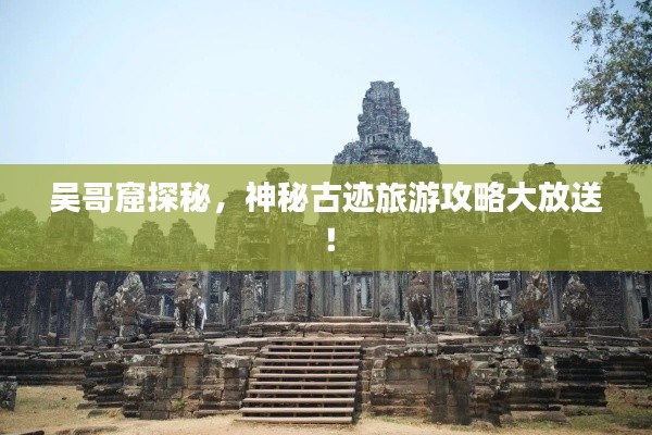 吴哥窟探秘,神秘古迹旅游攻略大放送!
