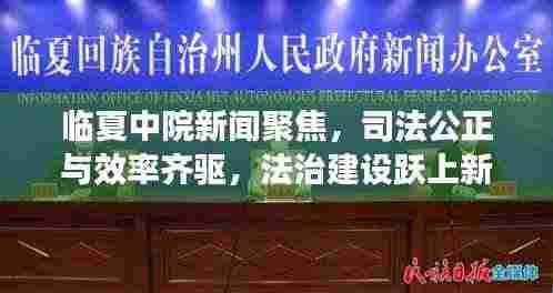 临夏中院新闻聚焦，司法公正与效率齐驱，法治建设跃上新台阶