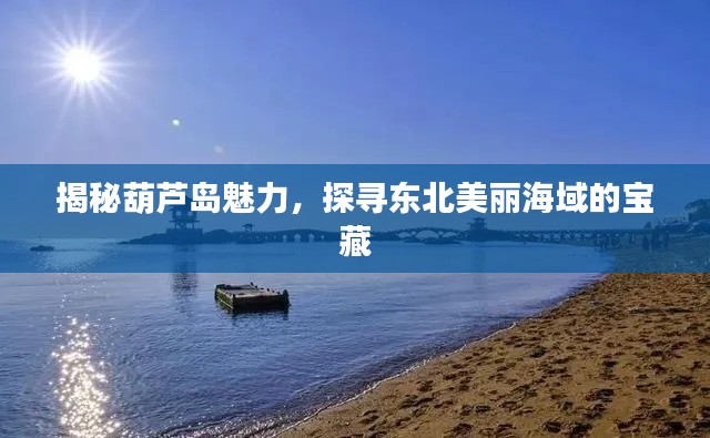 揭秘葫芦岛魅力,探寻东北美丽海域的宝藏