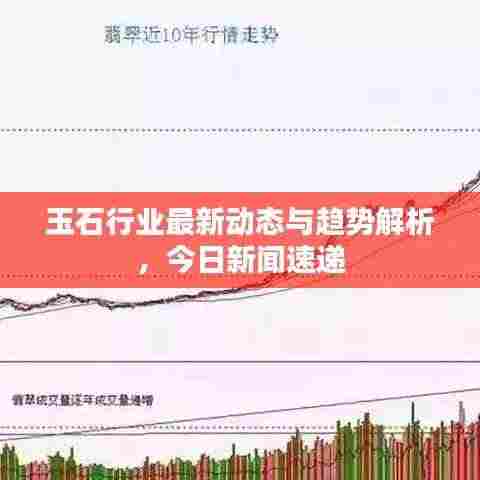 玉石行业最新动态与趋势解析，今日新闻速递