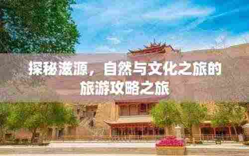 探秘滋源,自然与文化之旅的旅游攻略之旅
