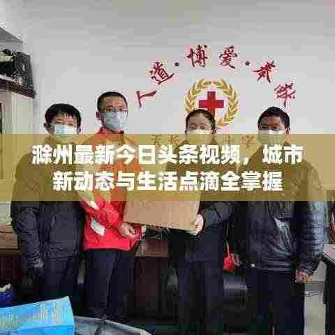 滁州最新今日头条视频,城市新动态与生活点滴全掌握