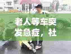 老人等车突发急症,社会关爱显应急措施重要性