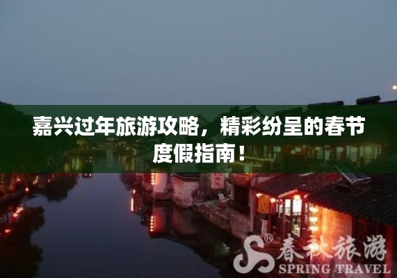 嘉兴过年旅游攻略,精彩纷呈的春节度假指南!
