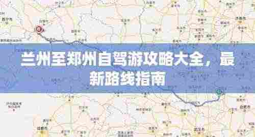 兰州至郑州自驾游攻略大全，最新路线指南