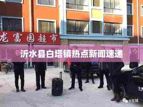 沂水县白塔镇热点新闻速递