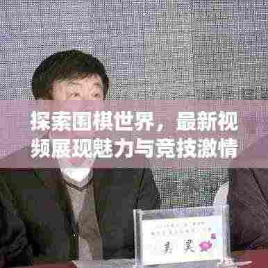 探索围棋世界，最新视频展现魅力与竞技激情
