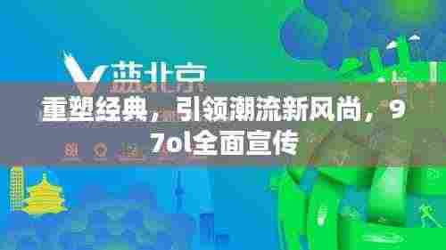 重塑经典,引领潮流新风尚,97ol全面宣传