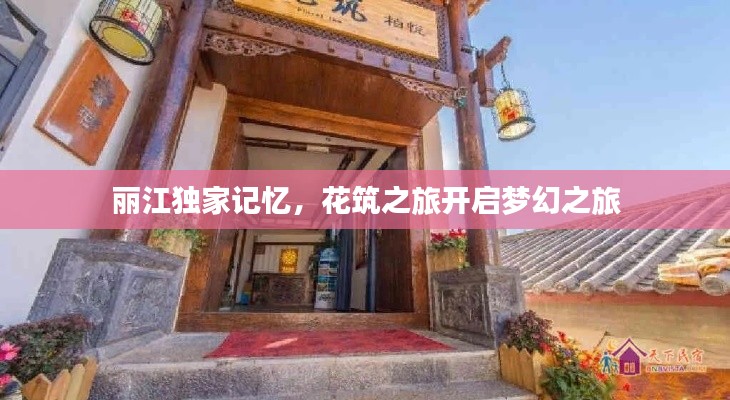 丽江独家记忆,花筑之旅开启梦幻之旅