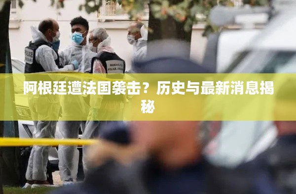 阿根廷遭法国袭击?历史与最新消息揭秘