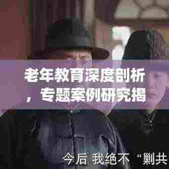 老年教育深度剖析,专题案例研究揭秘