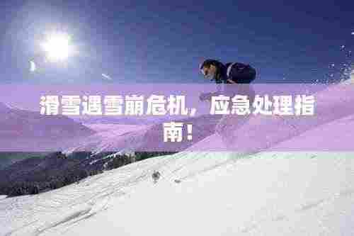 滑雪遇雪崩危机,应急处理指南!
