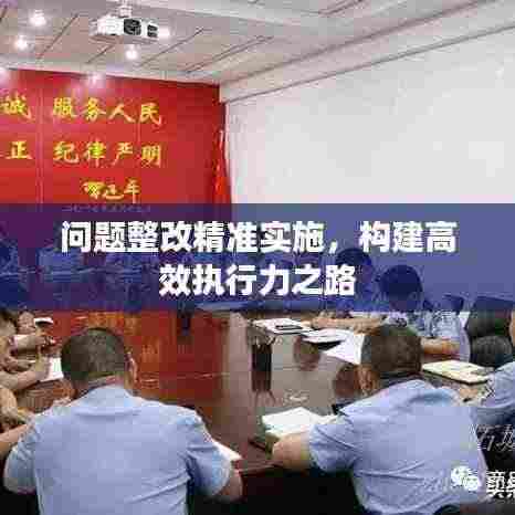 问题整改精准实施，构建高效执行力之路