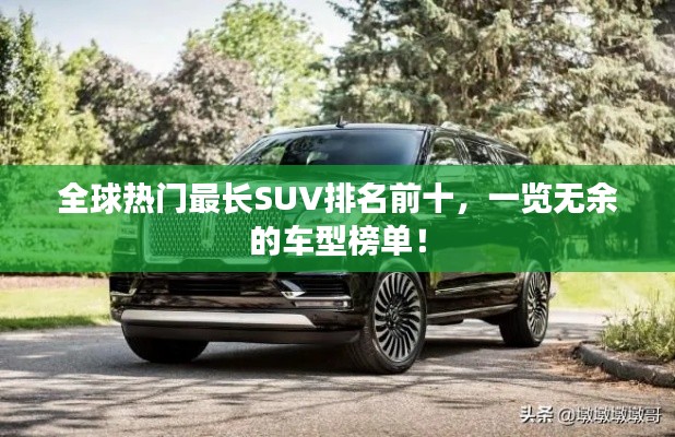 全球热门最长SUV排名前十,一览无余的车型榜单!