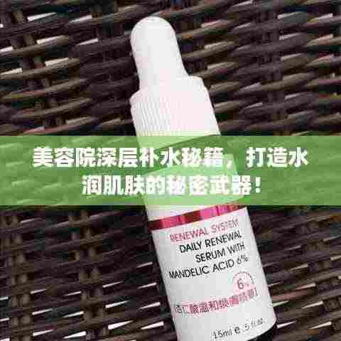 美容院深层补水秘籍,打造水润肌肤的秘密武器!