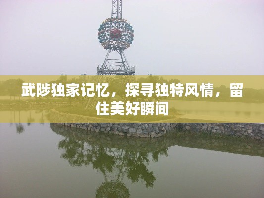 武陟独家记忆,探寻独特风情,留住美好瞬间