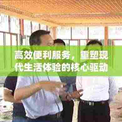 高效便利服务,重塑现代生活体验的核心驱动力