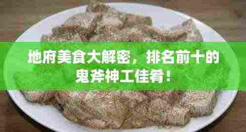 地府美食大解密,排名前十的鬼斧神工佳肴!
