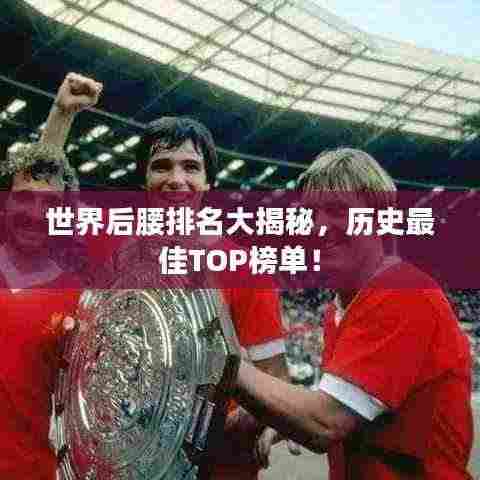 世界后腰排名大揭秘,历史最佳TOP榜单!