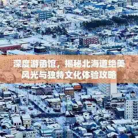 深度游函馆，揭秘北海道绝美风光与独特文化体验攻略