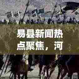 易县新闻热点聚焦,河东地区发展动态速递