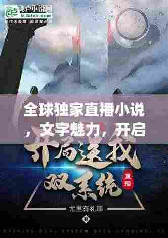 全球独家直播小说,文字魅力,开启新世界之旅