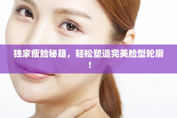 独家瘦脸秘籍，轻松塑造完美脸型轮廓！