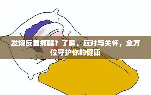 发烧反复痛醒?了解、应对与关怀,全方位守护你的健康