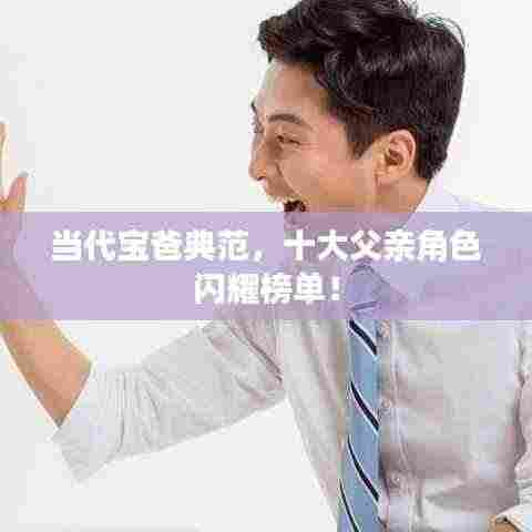 当代宝爸典范，十大父亲角色闪耀榜单！