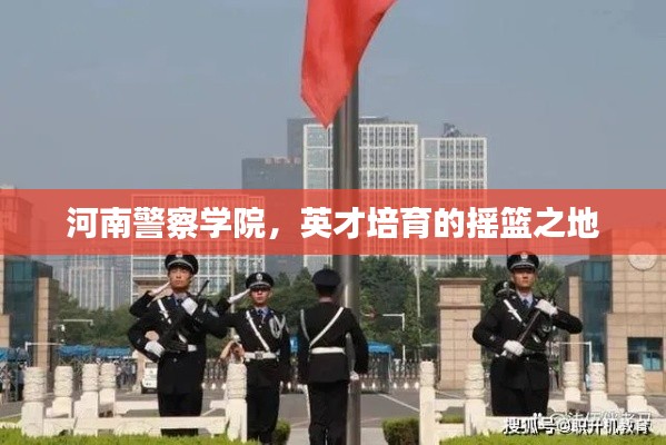 河南警察学院，英才培育的摇篮之地