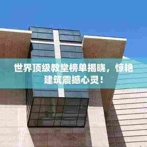 世界顶级教堂榜单揭晓,惊艳建筑震撼心灵!