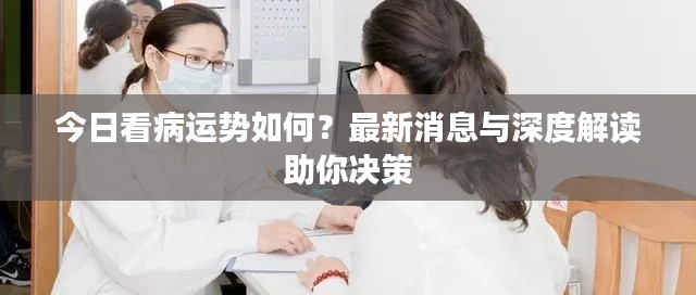 今日看病运势如何?最新消息与深度解读助你决策