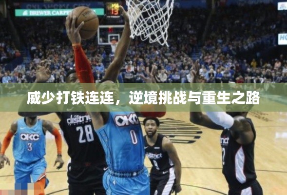 威少打铁连连，逆境挑战与重生之路