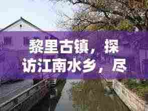 黎里古镇，探访江南水乡，尽享古镇风情攻略