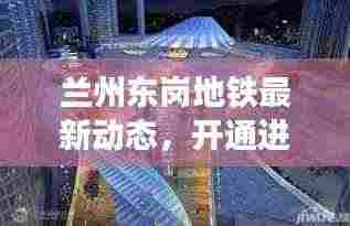 兰州东岗地铁最新动态，开通进展与未来发展规划展望