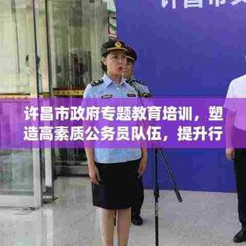 许昌市政府专题教育培训,塑造高素质公务员队伍,提升行政效能