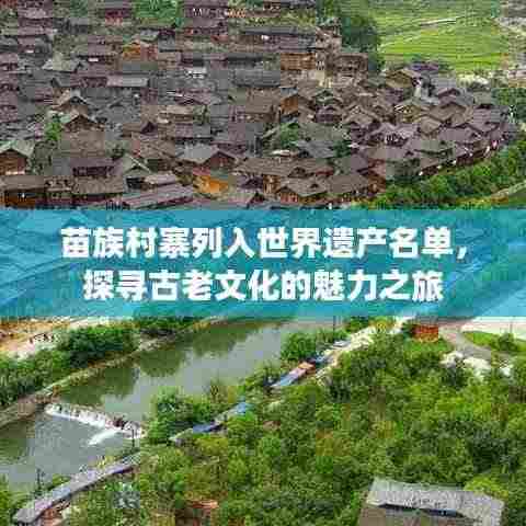 苗族村寨列入世界遗产名单，探寻古老文化的魅力之旅