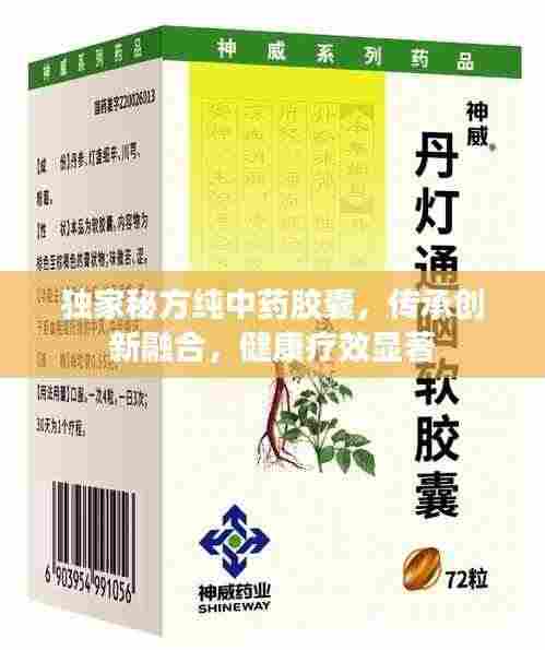 独家秘方纯中药胶囊,传承创新融合,健康疗效显著