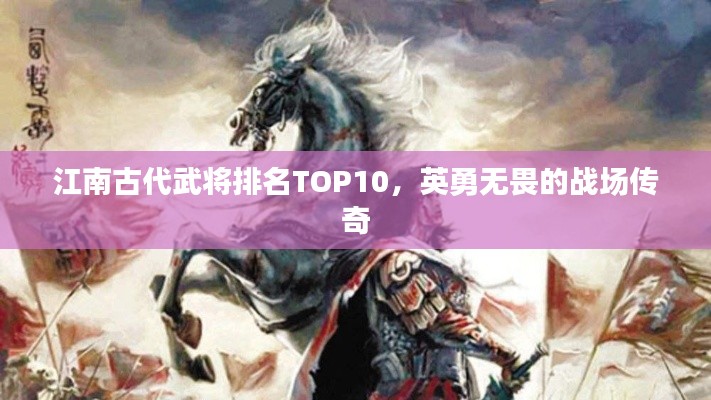 江南古代武将排名TOP10，英勇无畏的战场传奇