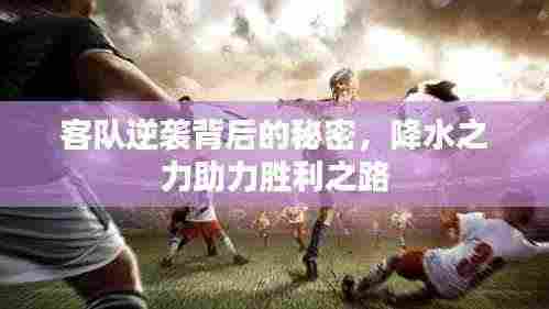 客队逆袭背后的秘密,降水之力助力胜利之路
