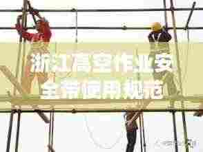 浙江高空作业安全带使用规范重磅出炉!