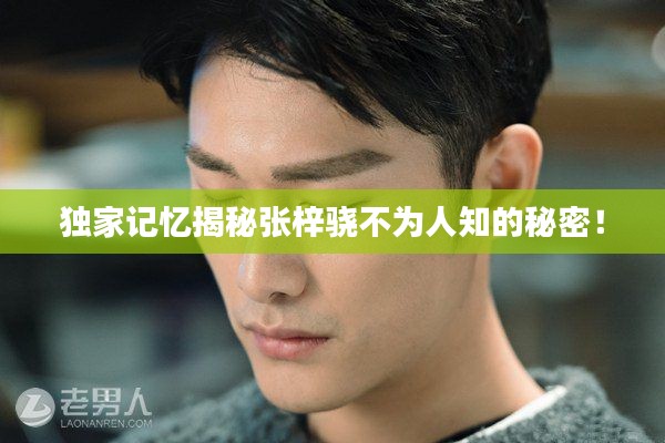 独家记忆揭秘张梓骁不为人知的秘密!