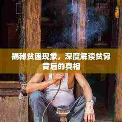 揭秘贫困现象,深度解读贫穷背后的真相