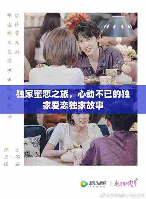 独家蜜恋之旅，心动不已的独家爱恋独家故事