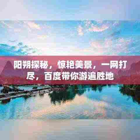 阳朔探秘,惊艳美景,一网打尽,百度带你游遍胜地