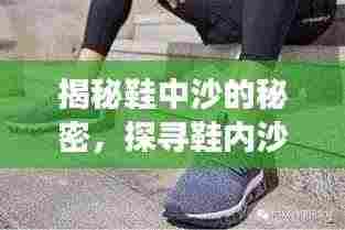 揭秘鞋中沙的秘密，探寻鞋内沙粒的奥秘之旅